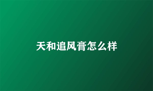 天和追风膏怎么样