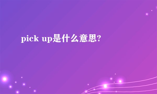 pick up是什么意思?