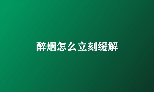 醉烟怎么立刻缓解