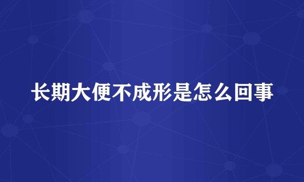 长期大便不成形是怎么回事