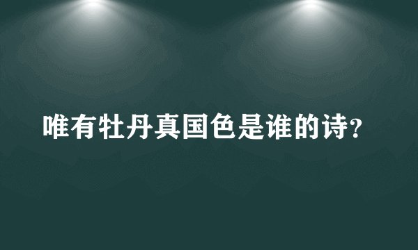 唯有牡丹真国色是谁的诗?