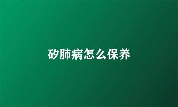 矽肺病怎么保养