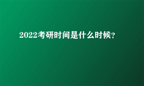 2022考研时间是什么时候？