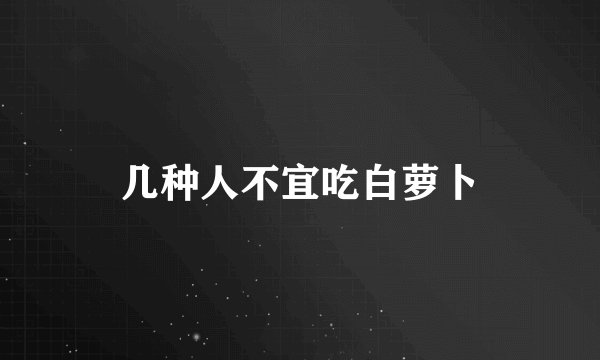 几种人不宜吃白萝卜