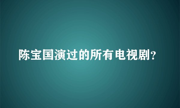 陈宝国演过的所有电视剧？