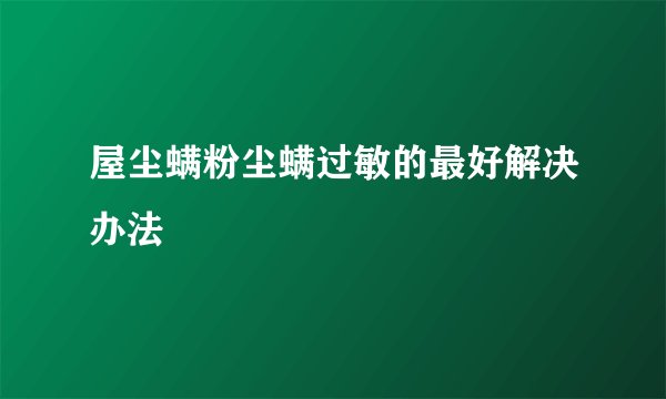 屋尘螨粉尘螨过敏的最好解决办法