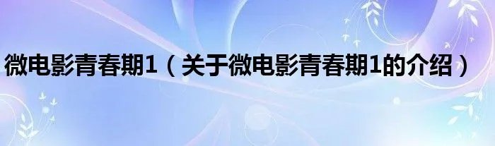 微电影青春期1（关于微电影青春期1的介绍）