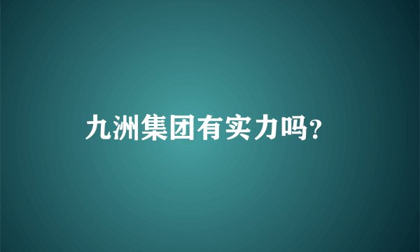 九洲集团有实力吗？