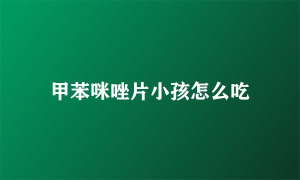 甲苯咪唑片小孩怎么吃