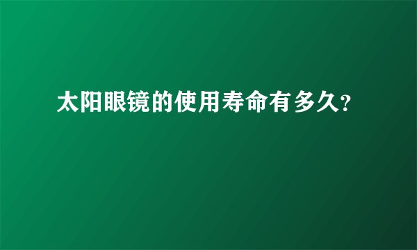 太阳眼镜的使用寿命有多久？