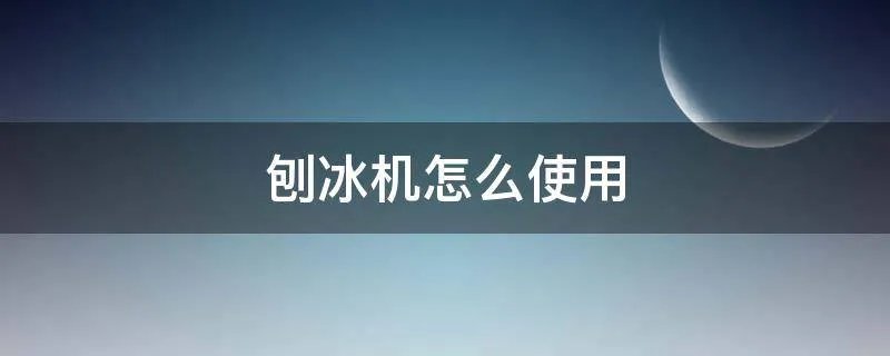 刨冰机怎么使用