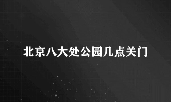 北京八大处公园几点关门