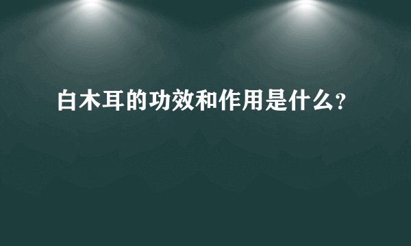 白木耳的功效和作用是什么？