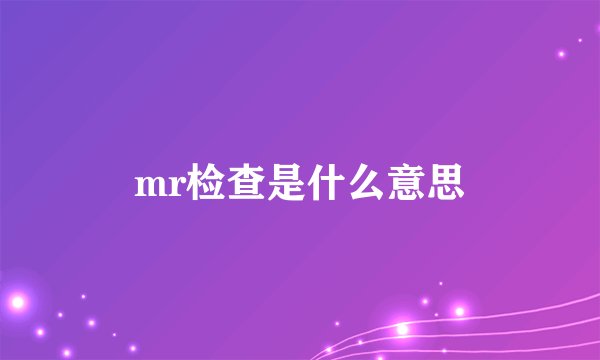 mr检查是什么意思