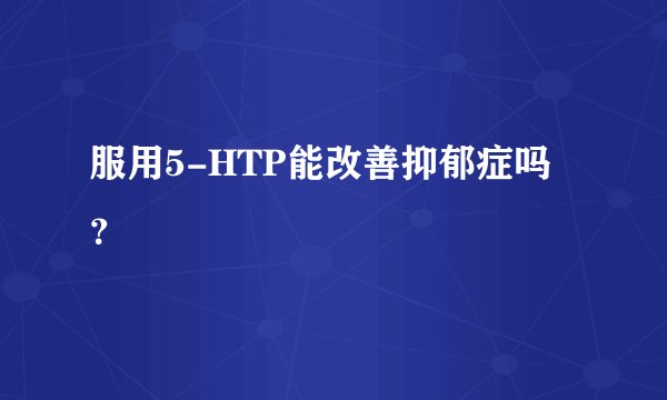服用5-HTP能改善抑郁症吗？