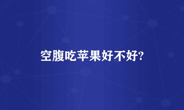 空腹吃苹果好不好?