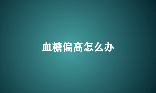 血糖偏高怎么办