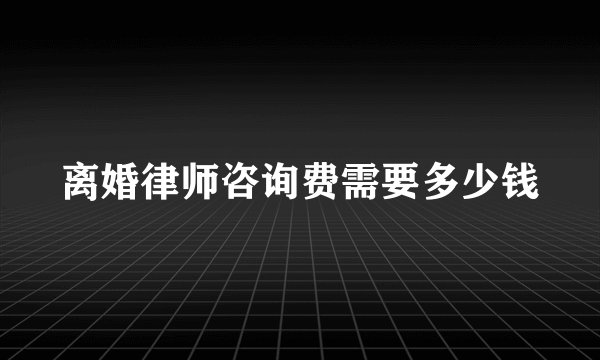 离婚律师咨询费需要多少钱