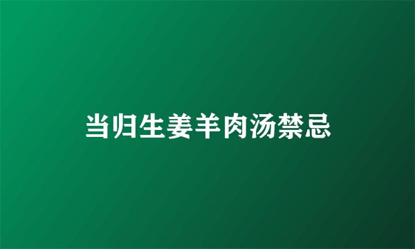当归生姜羊肉汤禁忌