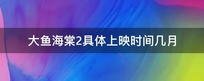 大鱼海棠2具体上映时间几月