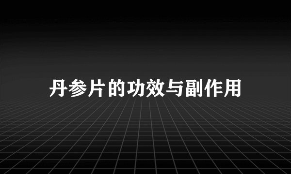 丹参片的功效与副作用