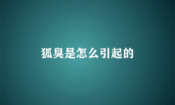 狐臭是怎么引起的