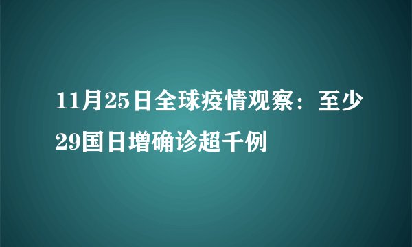 11月25日全球疫情观察：至少29国日增确诊超千例