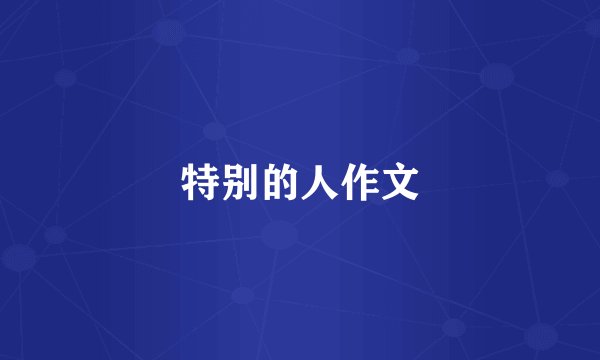 特别的人作文
