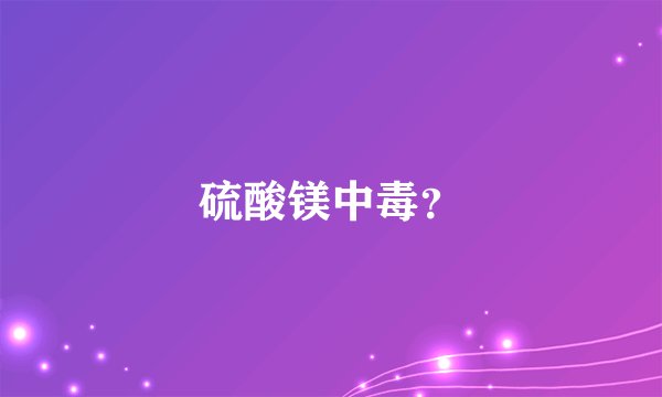硫酸镁中毒？