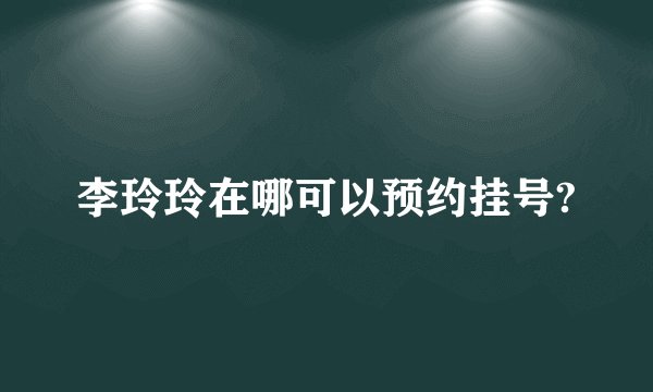 李玲玲在哪可以预约挂号?