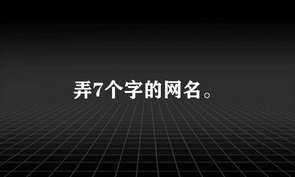 弄7个字的网名。