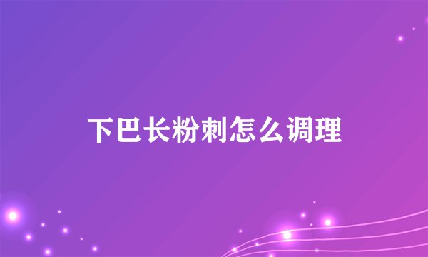 下巴长粉刺怎么调理
