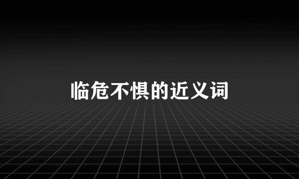 临危不惧的近义词