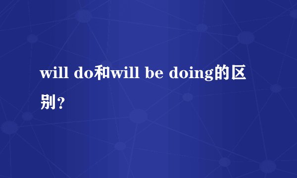 will do和will be doing的区别？