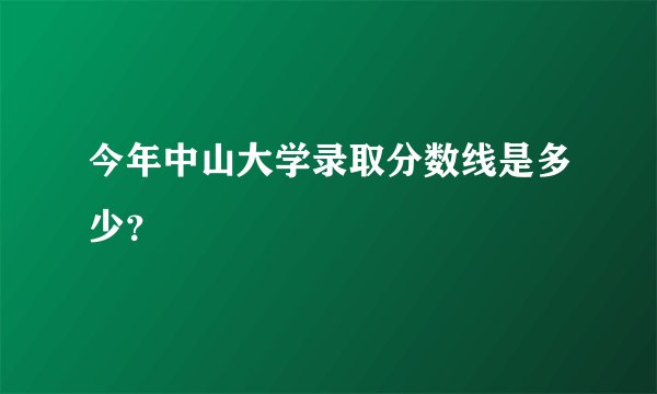 今年中山大学录取分数线是多少？