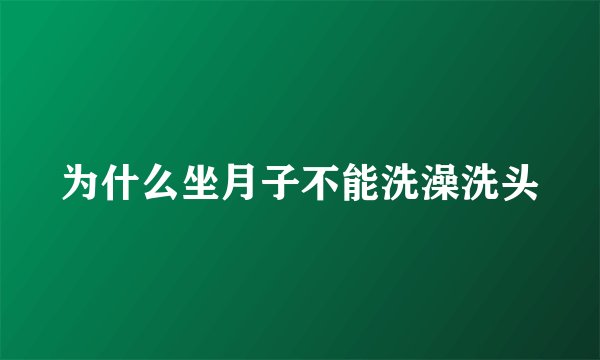 为什么坐月子不能洗澡洗头