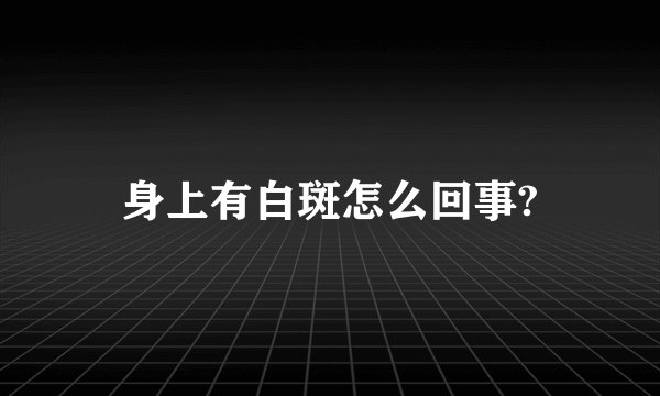 身上有白斑怎么回事?