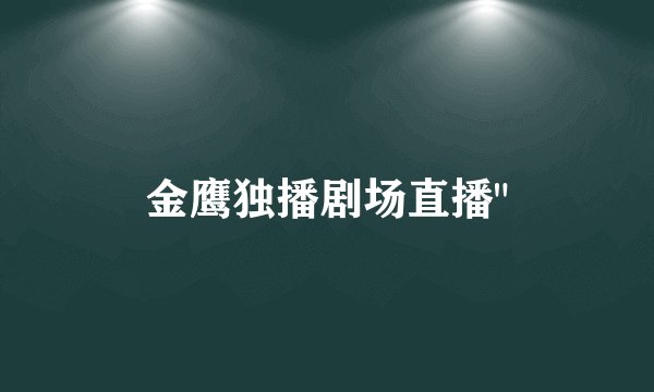 金鹰独播剧场直播
