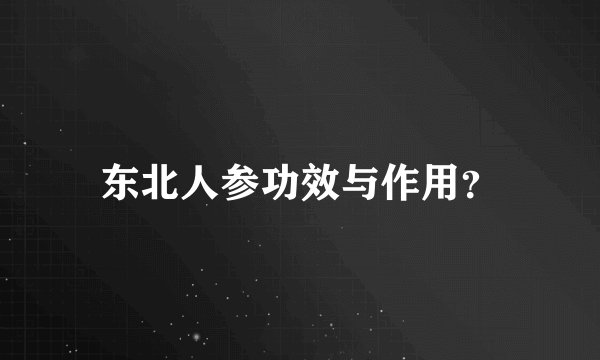 东北人参功效与作用？