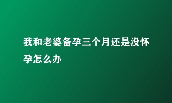 我和老婆备孕三个月还是没怀孕怎么办