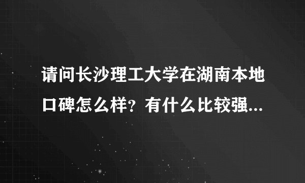 请问长沙理工大学在湖南本地口碑怎么样？有什么比较强的专业吗？谢谢