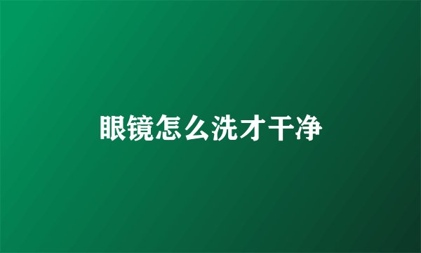 眼镜怎么洗才干净