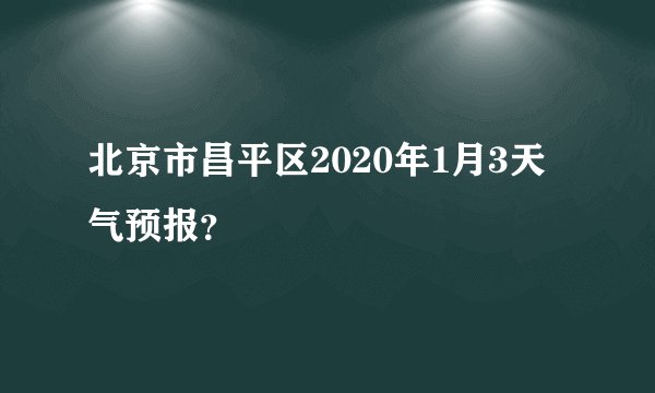 北京市昌平区2020年1月3天气预报？