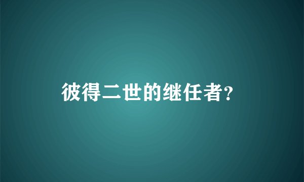 彼得二世的继任者？