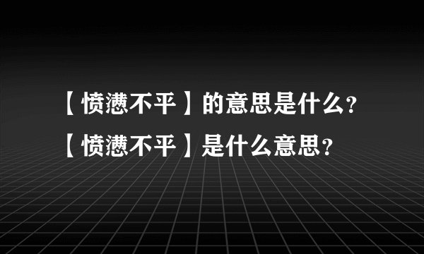 【愤懑不平】的意思是什么?【愤懑不平】是什么意思?