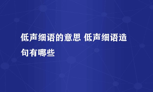 低声细语的意思 低声细语造句有哪些
