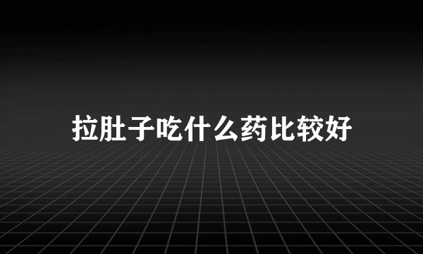 拉肚子吃什么药比较好