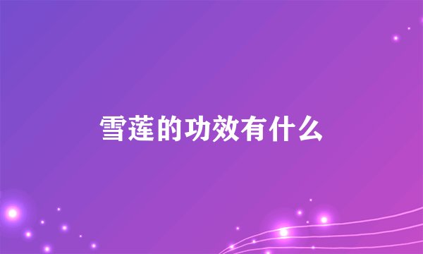 雪莲的功效有什么