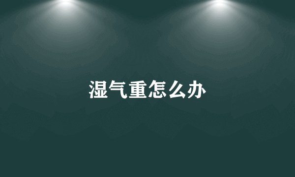 湿气重怎么办