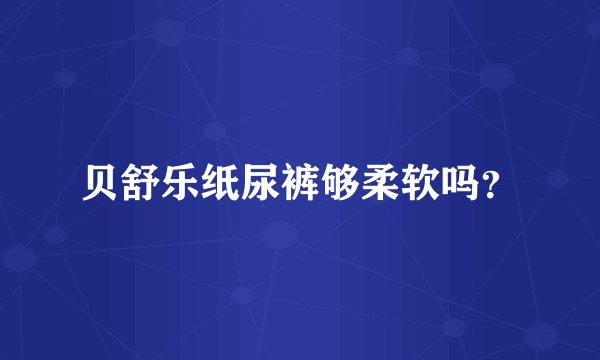 贝舒乐纸尿裤够柔软吗？